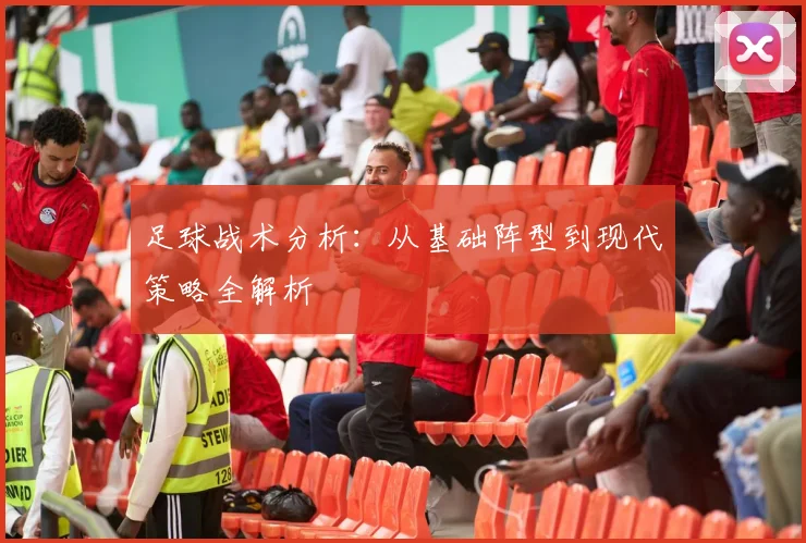 足球战术分析:从基础阵型到现代策略全解析