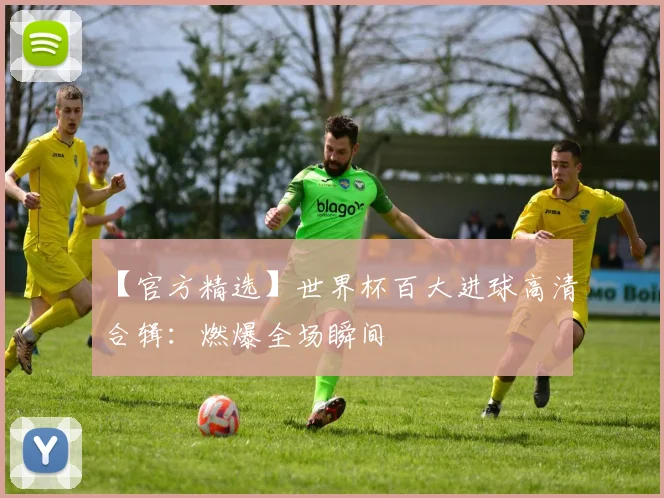 【官方精选】世界杯百大进球高清合辑:燃爆全场瞬间