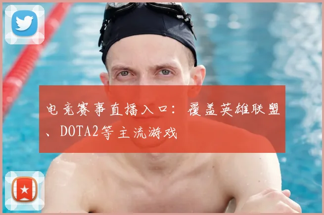 电竞赛事直播入口:覆盖英雄联盟、DOTA2等主流游戏