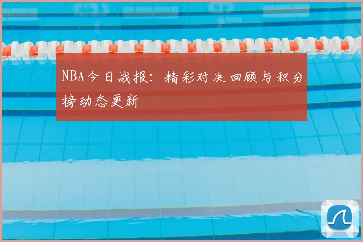 NBA今日战报:精彩对决回顾与积分榜动态更新
