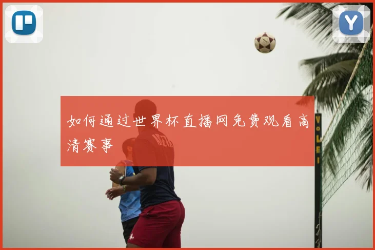 如何通过世界杯直播网免费观看高清赛事