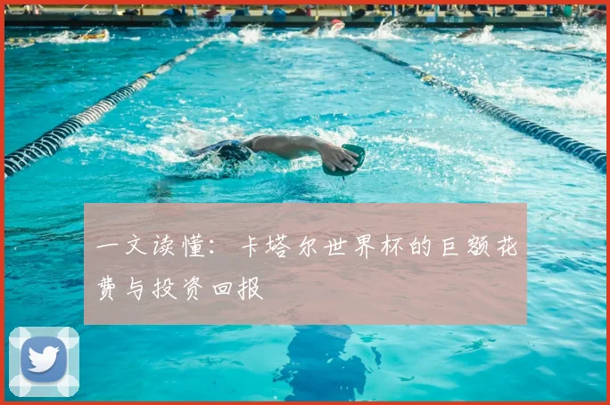 一文读懂:卡塔尔世界杯的巨额花费与投资回报