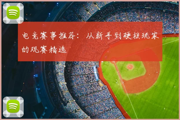 电竞赛事推荐:从新手到硬核玩家的观赛精选