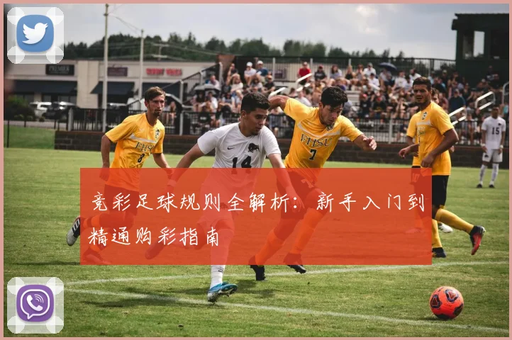 竞彩足球规则全解析:新手入门到精通购彩指南