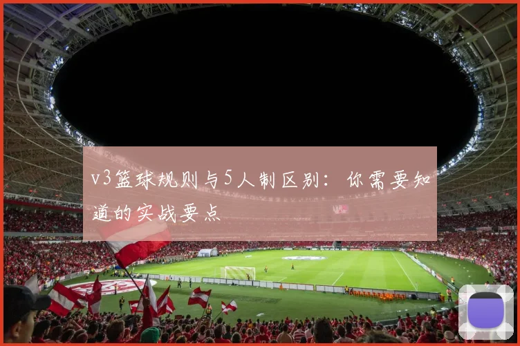 v3篮球规则与5人制区别：你需要知道的实战要点