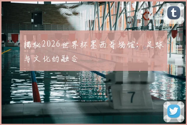 揭秘2026世界杯墨西哥场馆:足球与文化的融合