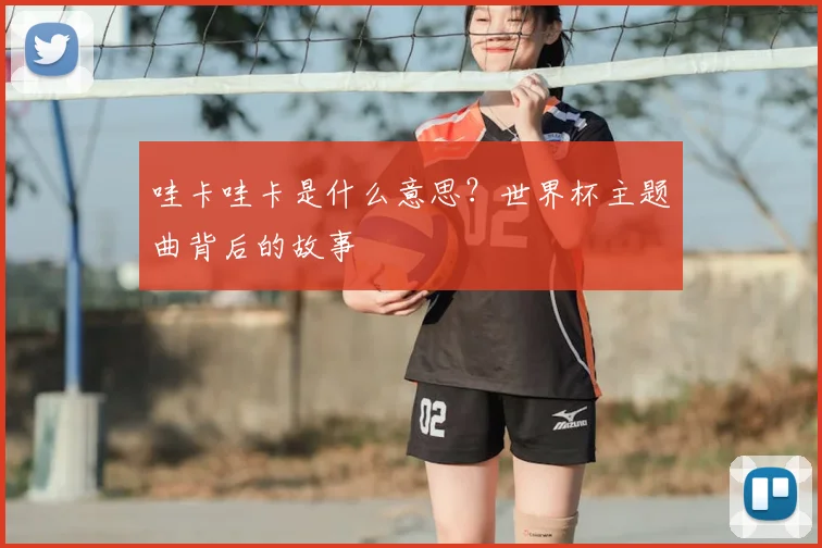 哇卡哇卡是什么意思?世界杯主题曲背后的故事